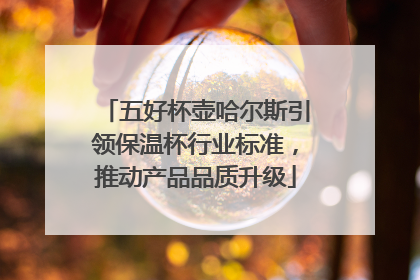五好杯壶哈尔斯引领保温杯行业标准，推动产品品质升级