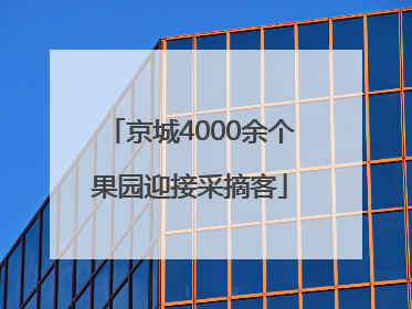 京城4000余个果园迎接采摘客