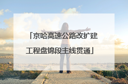 京哈高速公路改扩建工程盘锦段主线贯通
