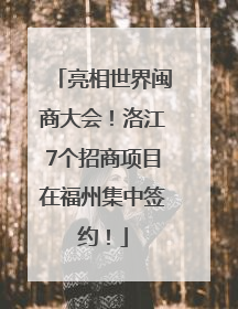 亮相世界闽商大会！洛江7个招商项目在福州集中签约！