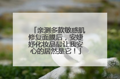亲测多款敏感肌修复面膜后，安婕妤化妆品最让我安心的居然是它！