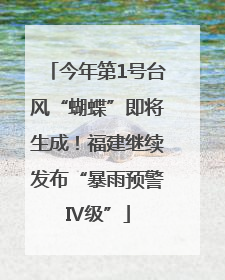 今年第1号台风“蝴蝶”即将生成！福建继续发布“暴雨预警Ⅳ级”
