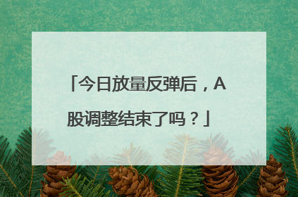 今日放量反弹后，A股调整结束了吗？
