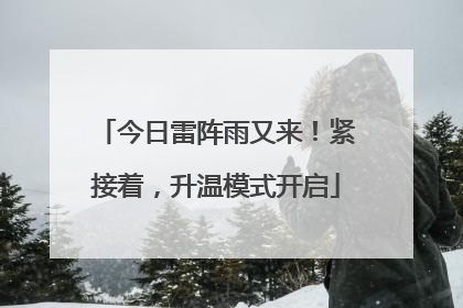 今日雷阵雨又来！紧接着，升温模式开启