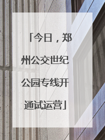 今日，郑州公交世纪公园专线开通试运营