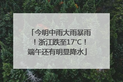 今明中雨大雨暴雨！浙江跌至17℃！端午还有明显降水