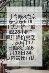 今晚8点京东京东618正式开始“巅峰28小时”疯狂降价高潮，从6月17日晚8点至6月18日24点内最便宜优惠