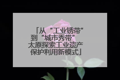 从“工业锈带”到“城市秀带” 太原探索工业遗产保护利用新模式