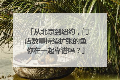 从北京到纽约，门店数量持续扩张的鱼你在一起靠谱吗？