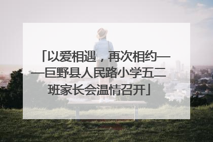 以爱相遇，再次相约——巨野县人民路小学五二班家长会温情召开