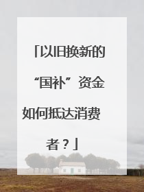 以旧换新的“国补”资金如何抵达消费者？
