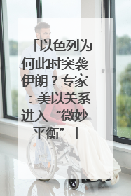 以色列为何此时突袭伊朗？专家：美以关系进入“微妙平衡”