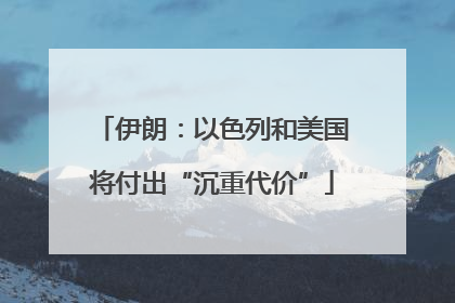 伊朗：以色列和美国将付出“沉重代价”
