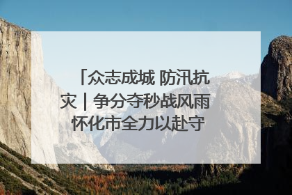 众志成城 防汛抗灾｜争分夺秒战风雨 怀化市全力以赴守护人民群众安全