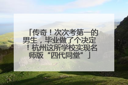 传奇！次次考第一的男生，毕业做了个决定！杭州这所学校实现名师版“四代同堂”