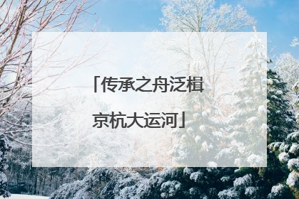 传承之舟泛楫京杭大运河