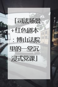 司法场景+红色剧本：博山法院里的一堂沉浸式党课