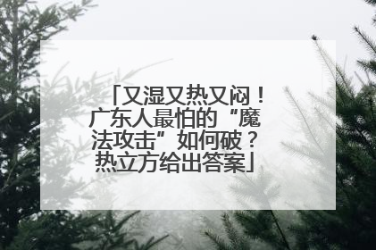 又湿又热又闷！广东人最怕的“魔法攻击”如何破？热立方给出答案