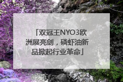 双冠王NYO3欧洲展亮剑，磷虾油新品掀起行业革命