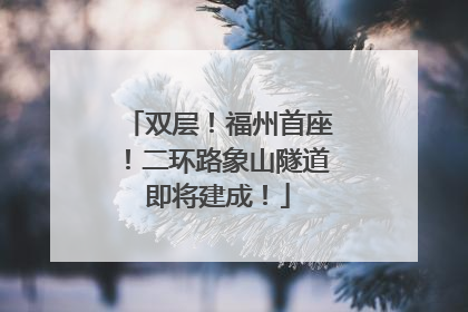 双层！福州首座！二环路象山隧道即将建成！
