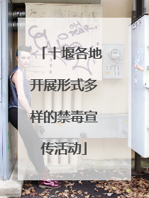十堰各地开展形式多样的禁毒宣传活动