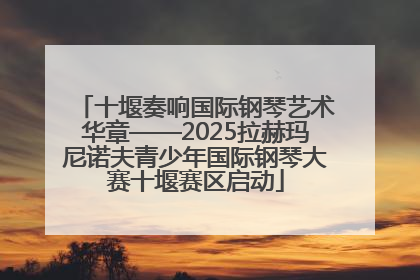 十堰奏响国际钢琴艺术华章——2025拉赫玛尼诺夫青少年国际钢琴大赛十堰赛区启动