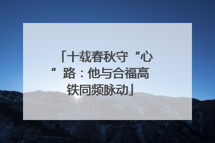 十载春秋守“心”路：他与合福高铁同频脉动