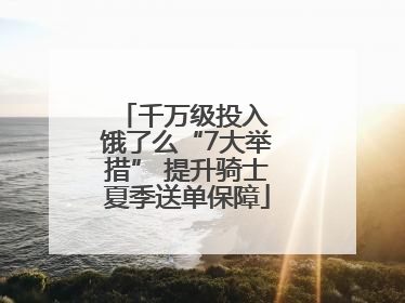 千万级投入 饿了么“7大举措” 提升骑士夏季送单保障