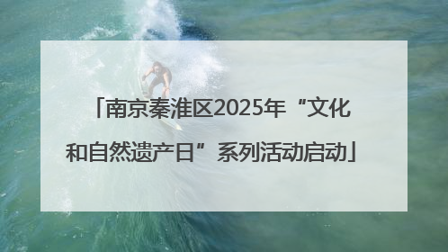 南京秦淮区2025年“文化和自然遗产日”系列活动启动
