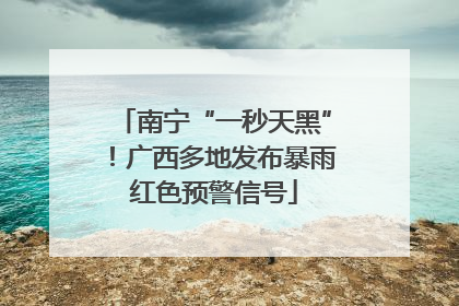 南宁“一秒天黑”！广西多地发布暴雨红色预警信号