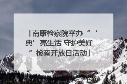 南康检察院举办“‘典’亮生活 守护美好”检察开放日活动