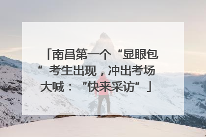 南昌第一个“显眼包”考生出现，冲出考场大喊：“快来采访”