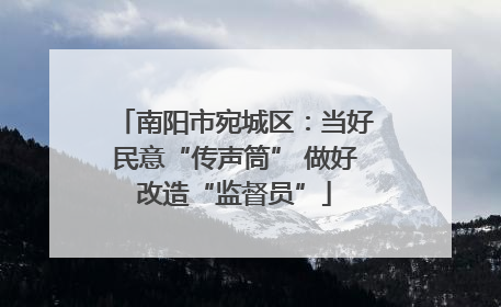 南阳市宛城区：当好民意“传声筒” 做好改造“监督员”