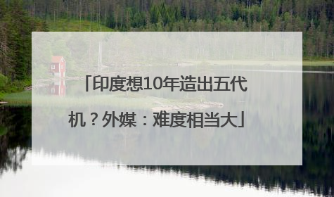 印度想10年造出五代机？外媒：难度相当大