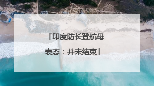 印度防长登航母表态：并未结束