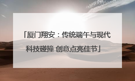 厦门翔安：传统端午与现代科技碰撞 创意点亮佳节