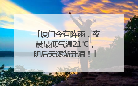 厦门今有阵雨，夜晨最低气温21℃，明后天逐渐升温！