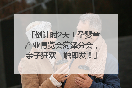 倒计时2天！孕婴童产业博览会菏泽分会，亲子狂欢一触即发！