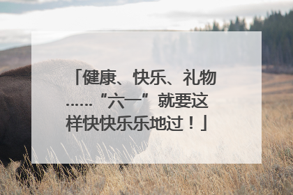 健康、快乐、礼物……“六一”就要这样快快乐乐地过！