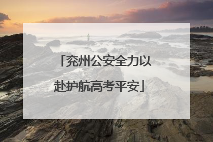兖州公安全力以赴护航高考平安