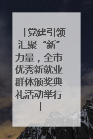 党建引领汇聚“新”力量，全市优秀新就业群体颁奖典礼活动举行