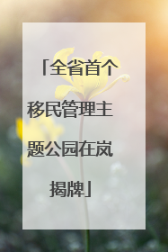 全省首个移民管理主题公园在岚揭牌