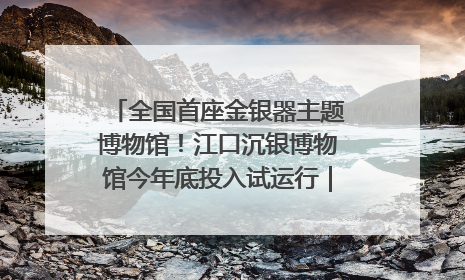 全国首座金银器主题博物馆！江口沉银博物馆今年底投入试运行｜万千气象看四川