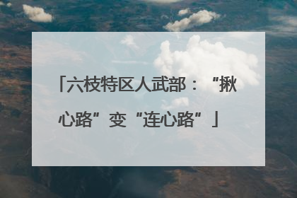 六枝特区人武部：“揪心路”变“连心路”