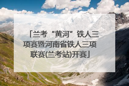 兰考“黄河”铁人三项赛暨河南省铁人三项联赛(兰考站)开赛