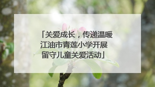 关爱成长，传递温暖 江油市青莲小学开展留守儿童关爱活动