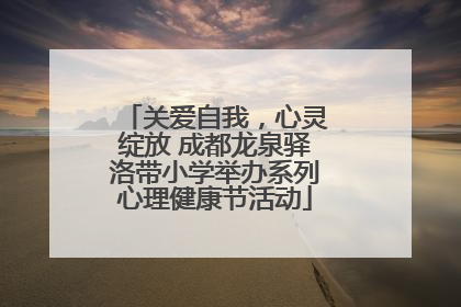 关爱自我，心灵绽放 成都龙泉驿洛带小学举办系列心理健康节活动