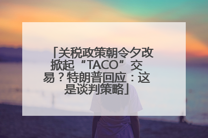 关税政策朝令夕改掀起“TACO”交易？特朗普回应：这是谈判策略