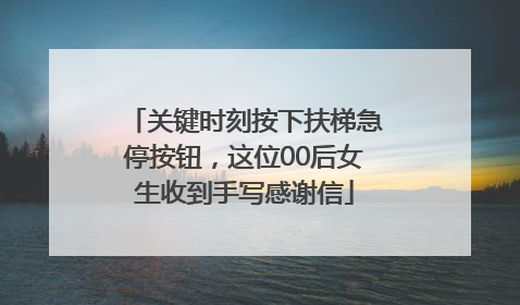 关键时刻按下扶梯急停按钮，这位00后女生收到手写感谢信