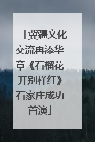 冀疆文化交流再添华章《石榴花开别样红》石家庄成功首演
